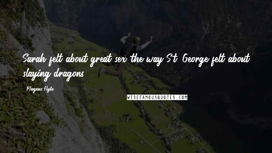 Magnus Flyte quotes: Sarah felt about great sex the way St. George felt about slaying dragons ...