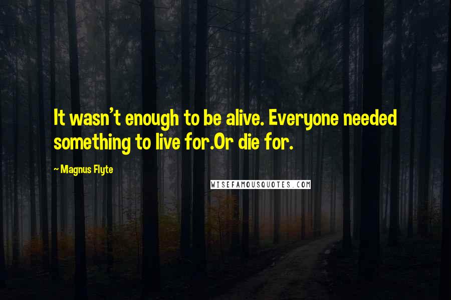 Magnus Flyte quotes: It wasn't enough to be alive. Everyone needed something to live for.Or die for.