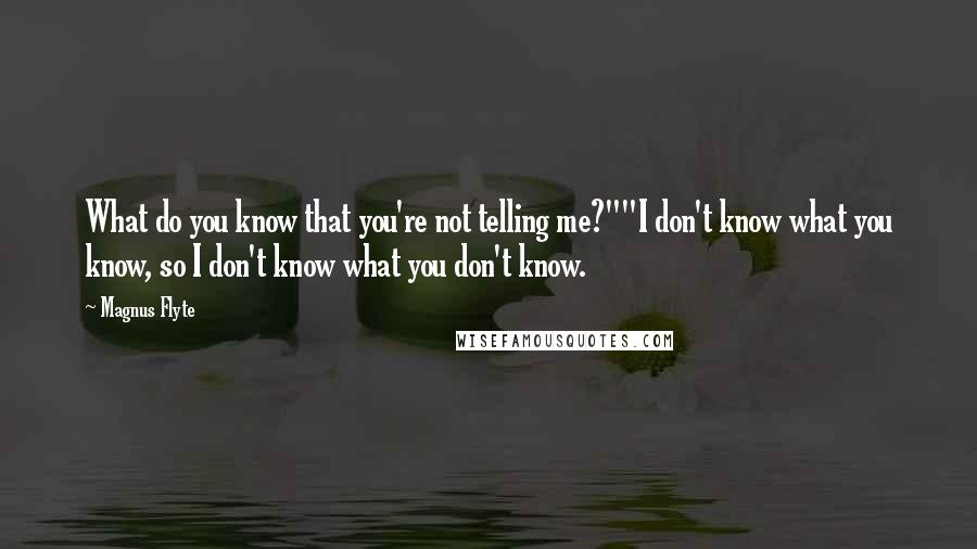 Magnus Flyte quotes: What do you know that you're not telling me?""I don't know what you know, so I don't know what you don't know.