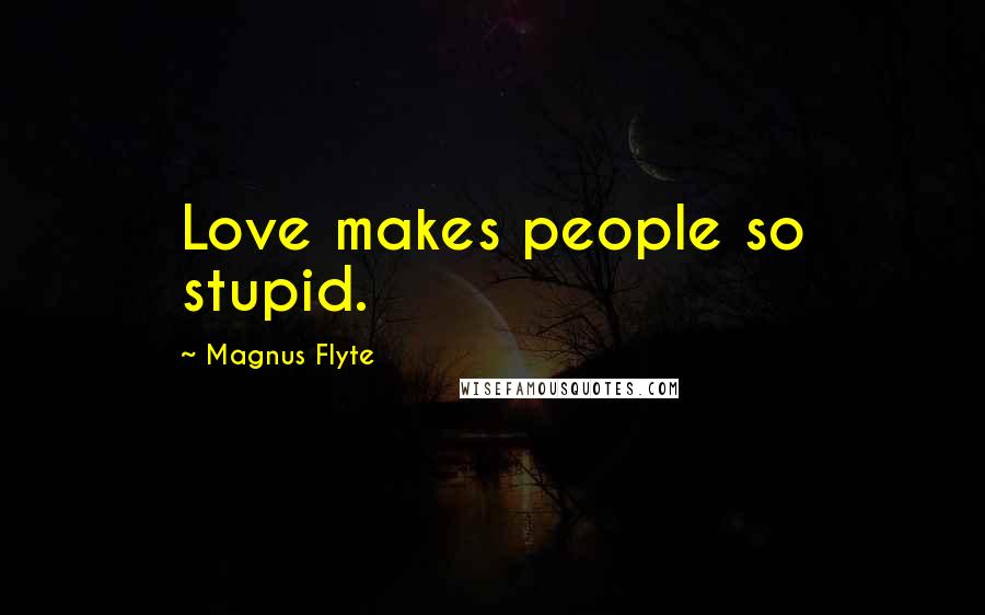 Magnus Flyte quotes: Love makes people so stupid.