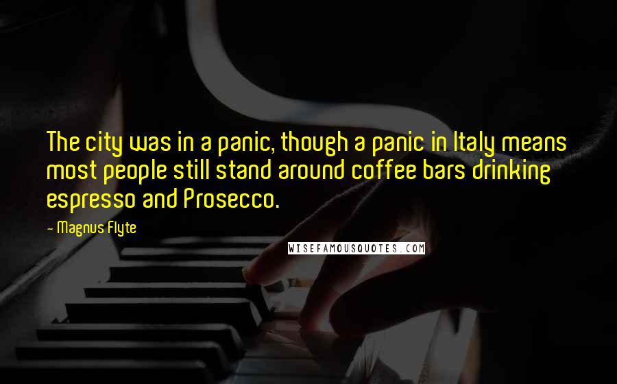 Magnus Flyte quotes: The city was in a panic, though a panic in Italy means most people still stand around coffee bars drinking espresso and Prosecco.