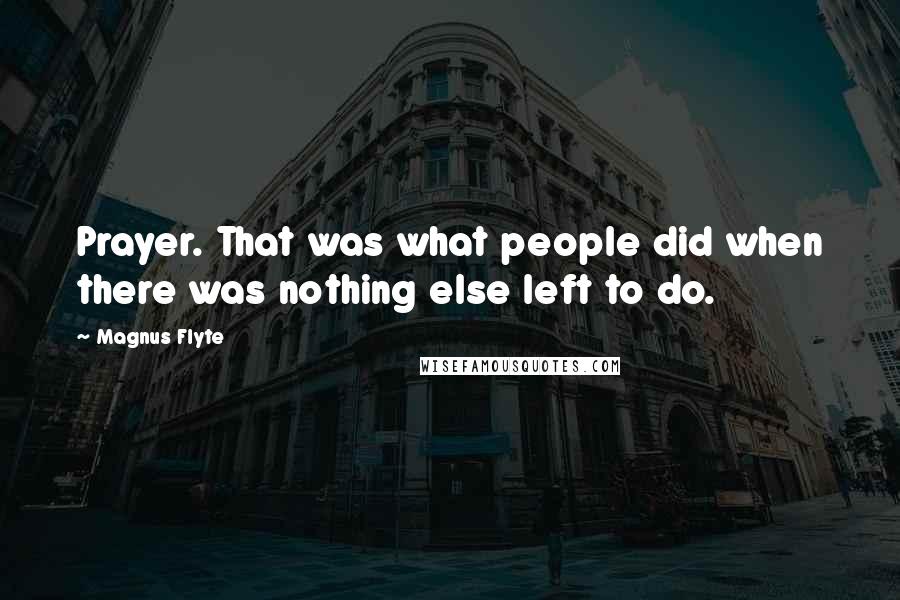 Magnus Flyte quotes: Prayer. That was what people did when there was nothing else left to do.