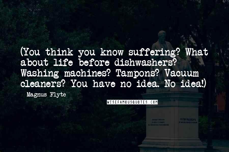 Magnus Flyte quotes: (You think you know suffering? What about life before dishwashers? Washing machines? Tampons? Vacuum cleaners? You have no idea. No idea!)