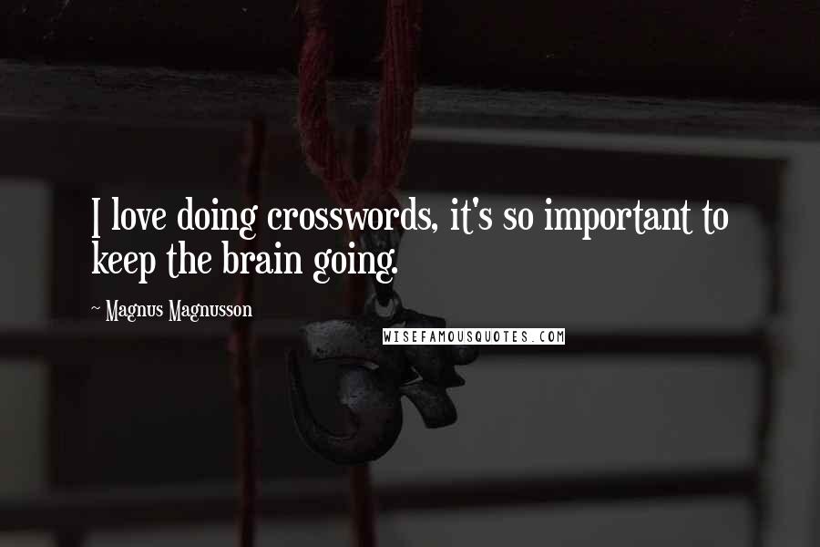 Magnus Magnusson quotes: I love doing crosswords, it's so important to keep the brain going.