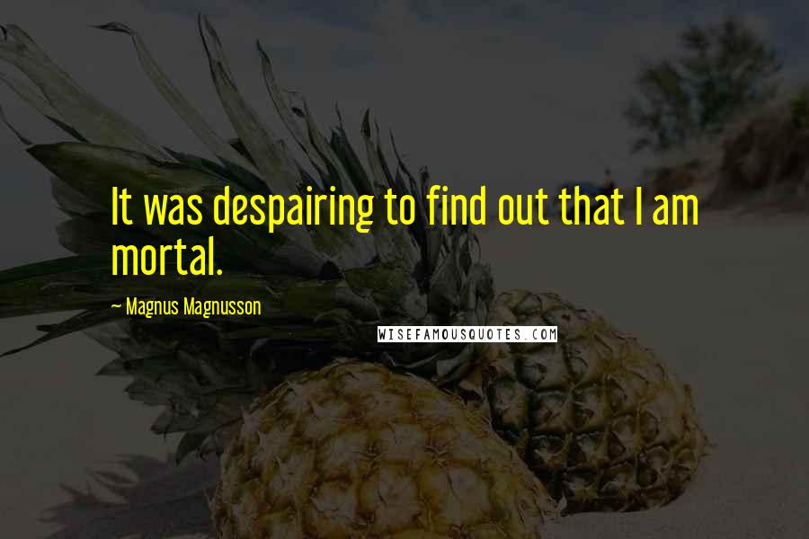 Magnus Magnusson quotes: It was despairing to find out that I am mortal.