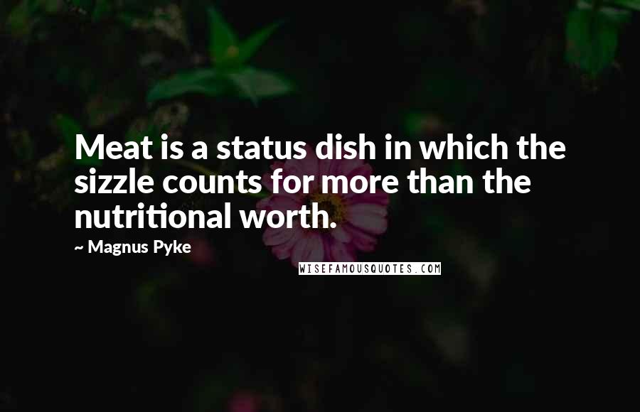 Magnus Pyke quotes: Meat is a status dish in which the sizzle counts for more than the nutritional worth.