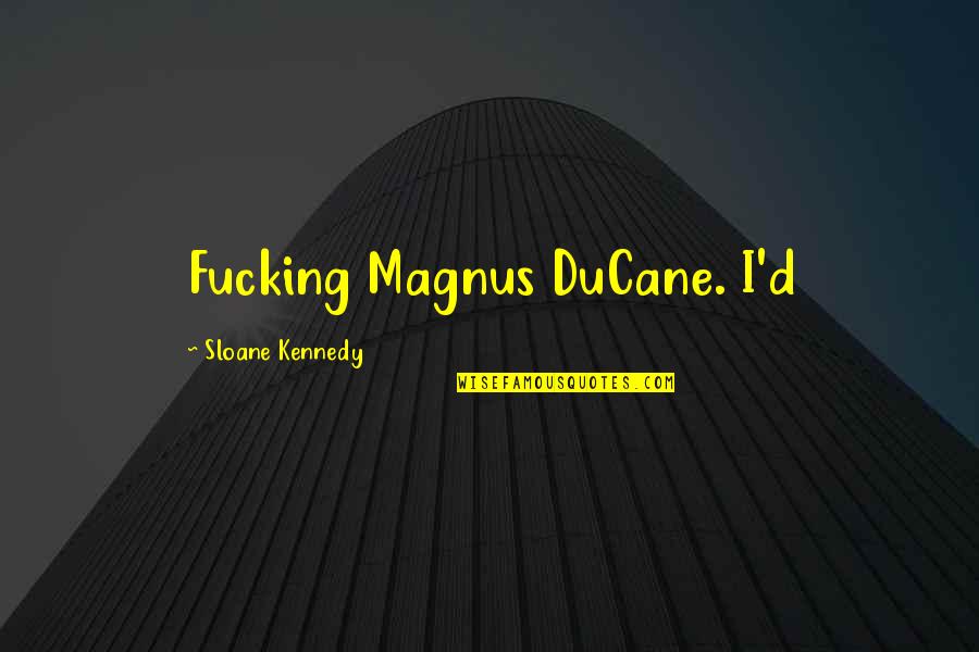 Magnus Quotes By Sloane Kennedy: Fucking Magnus DuCane. I'd