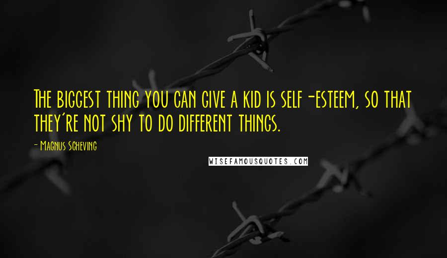 Magnus Scheving quotes: The biggest thing you can give a kid is self-esteem, so that they're not shy to do different things.