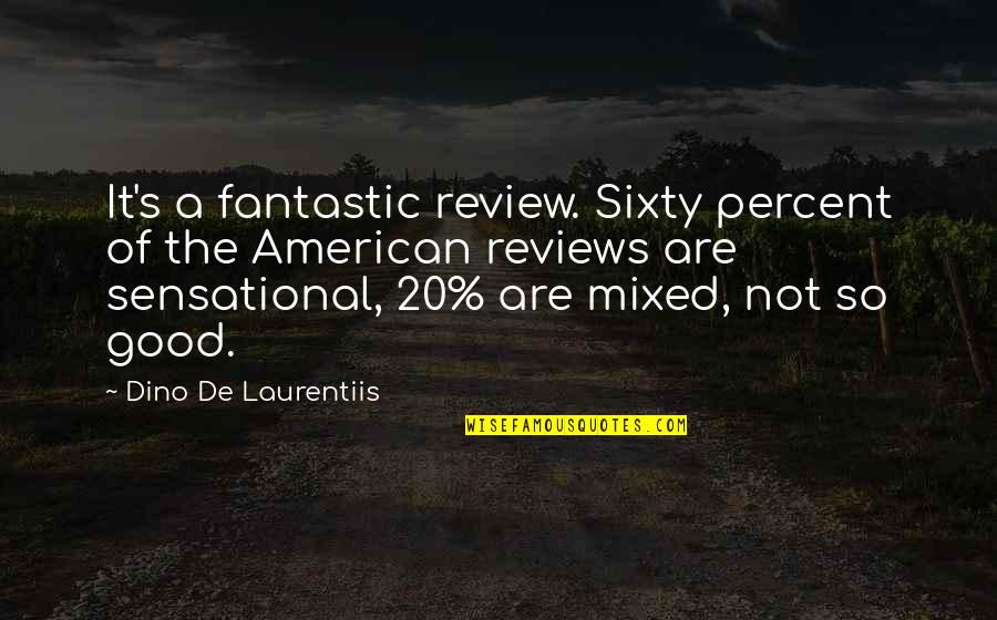 Magnus The Pious Quotes By Dino De Laurentiis: It's a fantastic review. Sixty percent of the