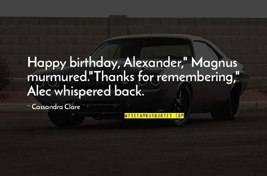 Magnus X Alec Quotes By Cassandra Clare: Happy birthday, Alexander," Magnus murmured."Thanks for remembering," Alec
