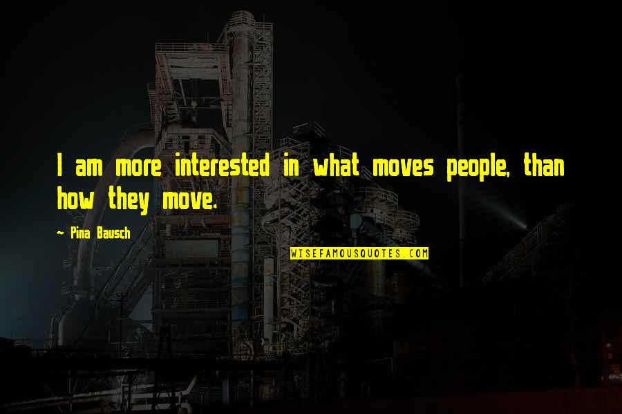 Magnuson Hotel Quotes By Pina Bausch: I am more interested in what moves people,