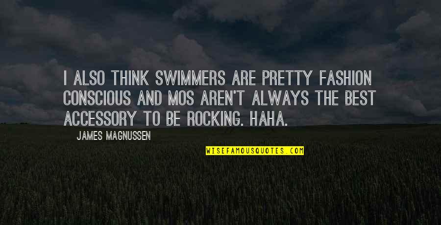 Magnussen Quotes By James Magnussen: I also think swimmers are pretty fashion conscious Magnussen Quotes By James Magnussen: I also think swimmers are pretty fashion conscious