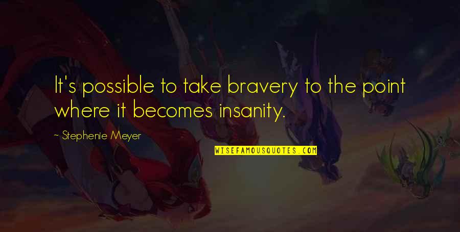 Mago Quotes By Stephenie Meyer: It's possible to take bravery to the point Mago Quotes By Stephenie Meyer: It's possible to take bravery to the point