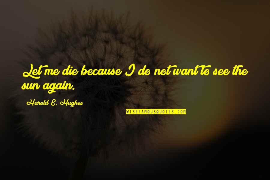 Magoo's Quotes By Harold E. Hughes: Let me die because I do not want Magoo's Quotes By Harold E. Hughes: Let me die because I do not want