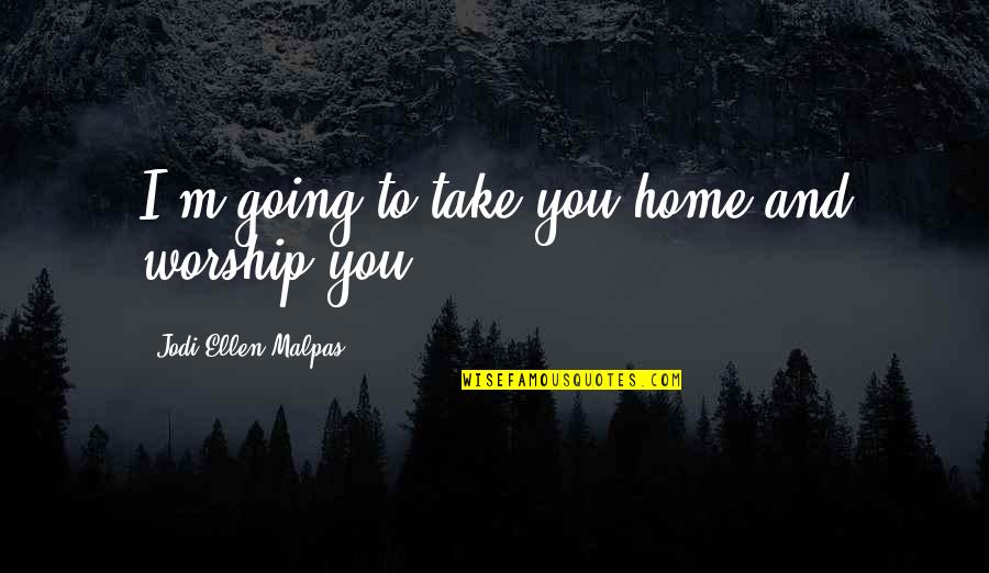Magpantay Nationality Quotes By Jodi Ellen Malpas: I'm going to take you home and worship