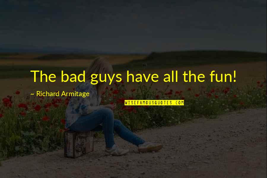Magpatuloy Ka Quotes By Richard Armitage: The bad guys have all the fun! Magpatuloy Ka Quotes By Richard Armitage: The bad guys have all the fun!