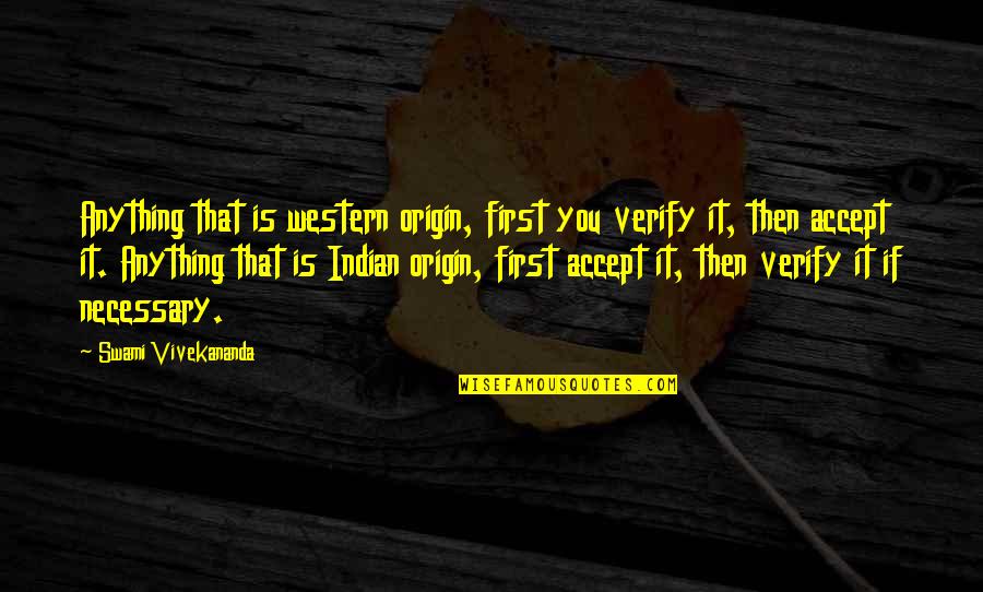 Magpatuloy Ka Quotes By Swami Vivekananda: Anything that is western origin, first you verify Magpatuloy Ka Quotes By Swami Vivekananda: Anything that is western origin, first you verify