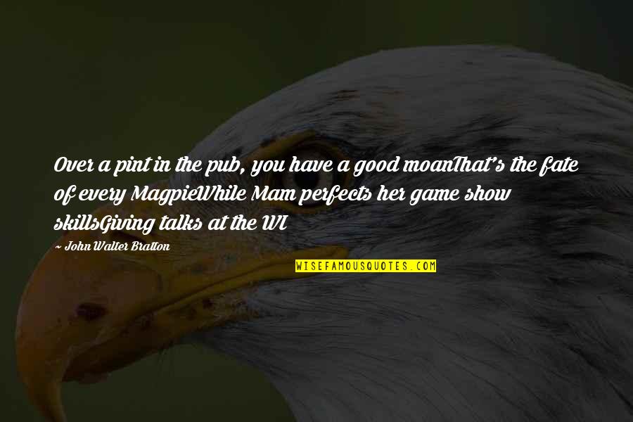 Magpie Quotes By John Walter Bratton: Over a pint in the pub, you have Magpie Quotes By John Walter Bratton: Over a pint in the pub, you have