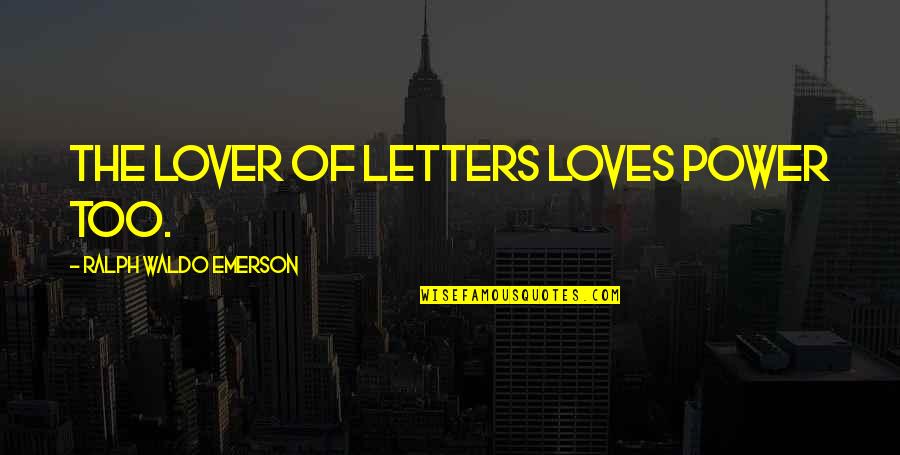 Magrathea Closed Quotes By Ralph Waldo Emerson: The lover of letters loves power too. Magrathea Closed Quotes By Ralph Waldo Emerson: The lover of letters loves power too.