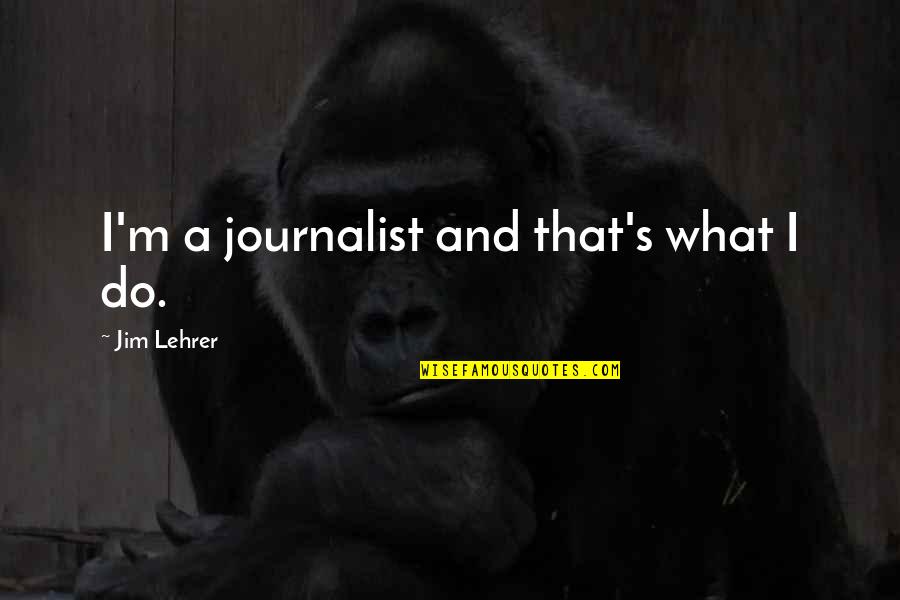 Magrear Quotes By Jim Lehrer: I'm a journalist and that's what I do.