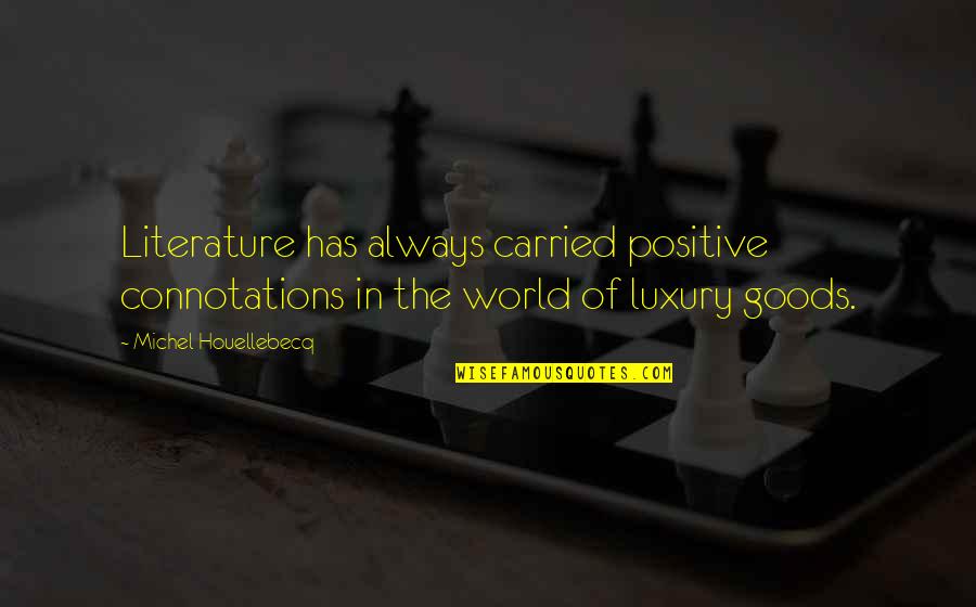Magrette Loines Quotes By Michel Houellebecq: Literature has always carried positive connotations in the Magrette Loines Quotes By Michel Houellebecq: Literature has always carried positive connotations in the