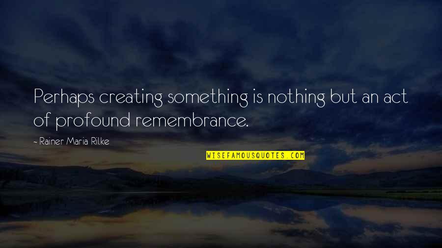 Magring Quotes By Rainer Maria Rilke: Perhaps creating something is nothing but an act Magring Quotes By Rainer Maria Rilke: Perhaps creating something is nothing but an act