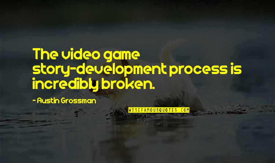 Magsawa Quotes By Austin Grossman: The video game story-development process is incredibly broken. Magsawa Quotes By Austin Grossman: The video game story-development process is incredibly broken.