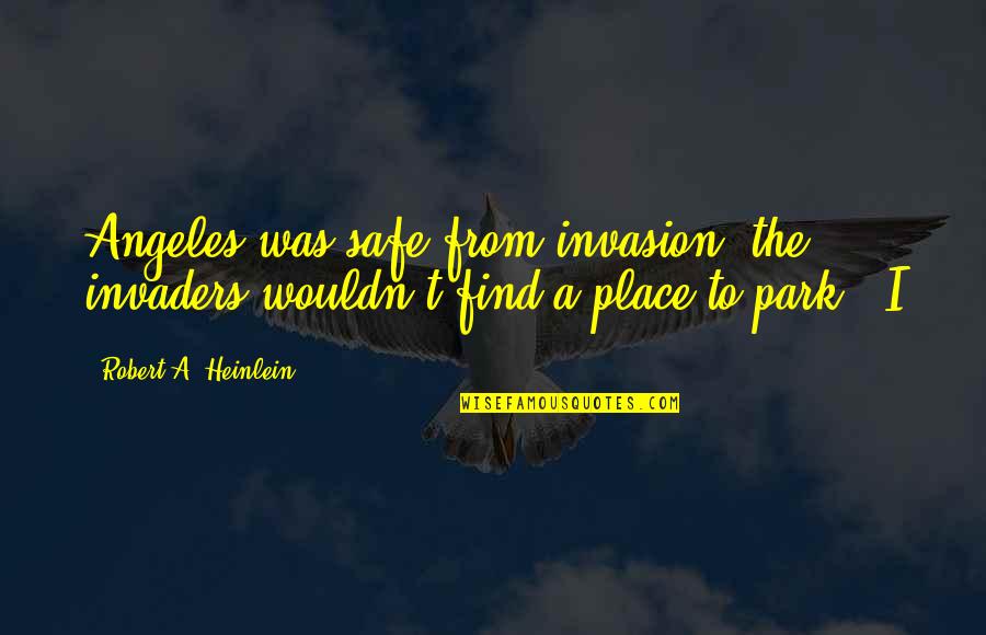 Magsisi Ka Din Quotes By Robert A. Heinlein: Angeles was safe from invasion; the invaders wouldn't