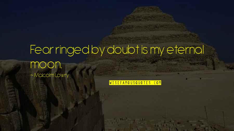 Magstar Quotes By Malcolm Lowry: Fear ringed by doubt is my eternal moon. Magstar Quotes By Malcolm Lowry: Fear ringed by doubt is my eternal moon.