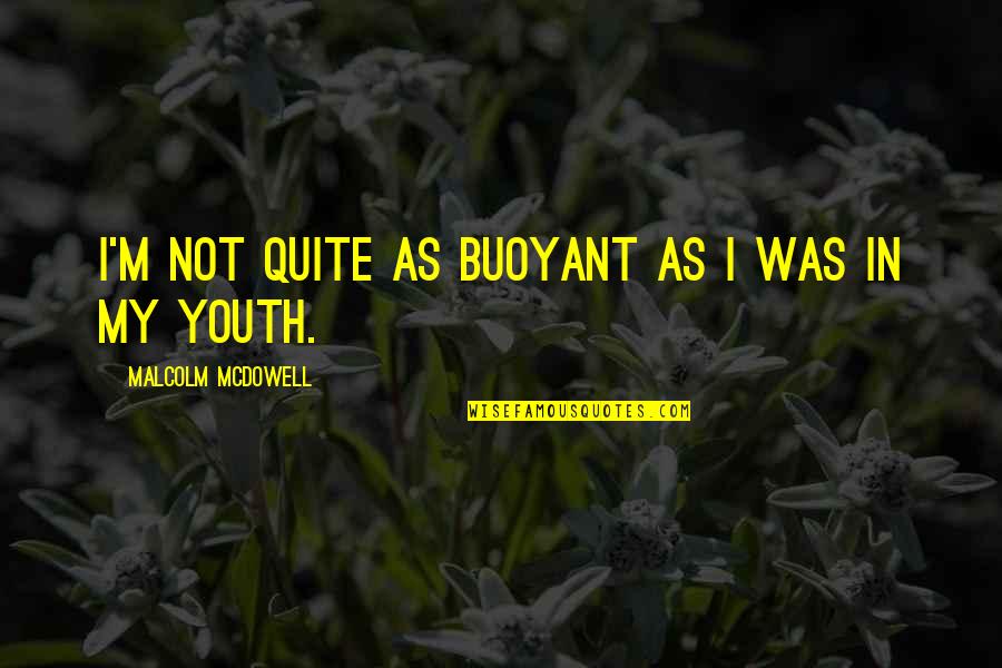 Magstar Quotes By Malcolm McDowell: I'm not quite as buoyant as I was Magstar Quotes By Malcolm McDowell: I'm not quite as buoyant as I was