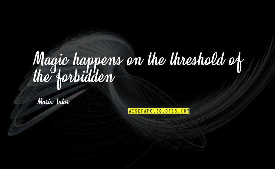 Magtibay Vs Garcia Quotes By Maria Tatar: Magic happens on the threshold of the forbidden. Magtibay Vs Garcia Quotes By Maria Tatar: Magic happens on the threshold of the forbidden.