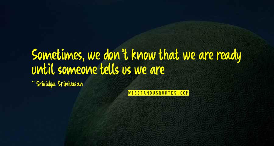 Magued Ayoub Quotes By Srividya Srinivasan: Sometimes, we don't know that we are ready