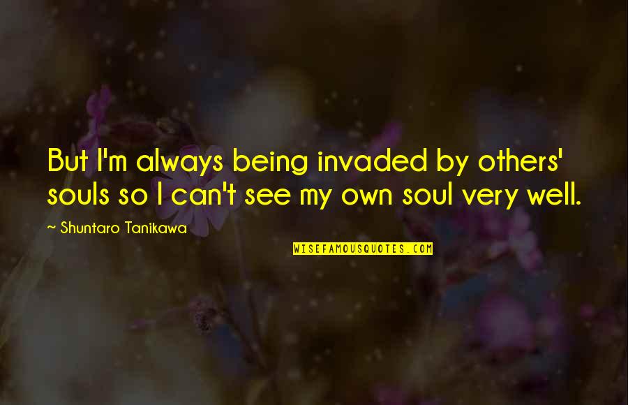 Maguelone Vidal Quotes By Shuntaro Tanikawa: But I'm always being invaded by others' souls Maguelone Vidal Quotes By Shuntaro Tanikawa: But I'm always being invaded by others' souls