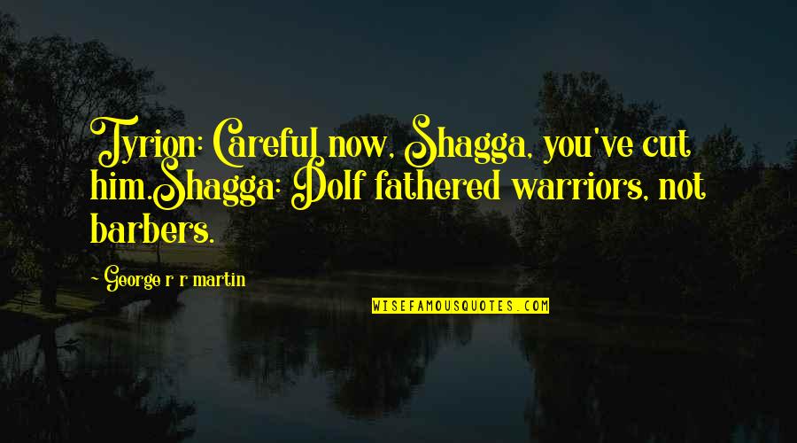 Maguerks Quotes By George R R Martin: Tyrion: Careful now, Shagga, you've cut him.Shagga: Dolf