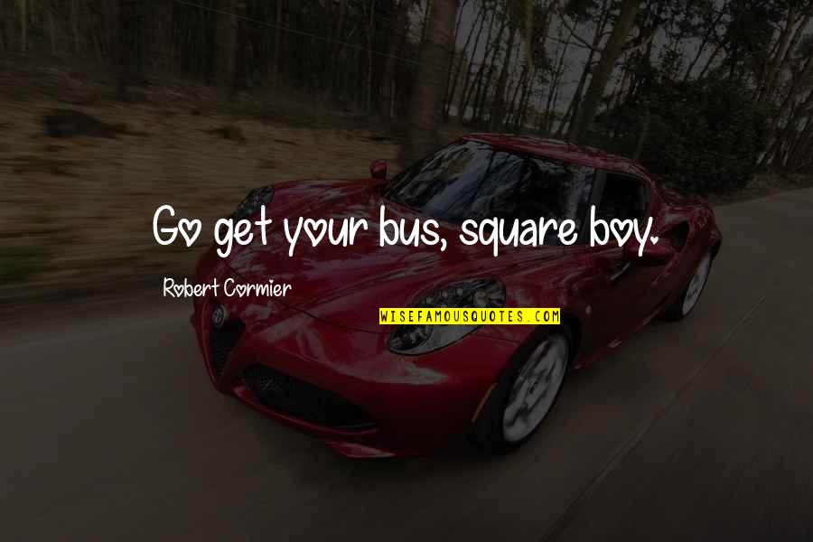Maguerks Quotes By Robert Cormier: Go get your bus, square boy.