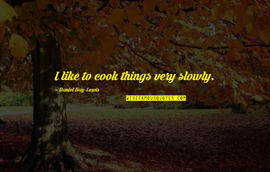 Magueyes Quotes By Daniel Day-Lewis: I like to cook things very slowly.