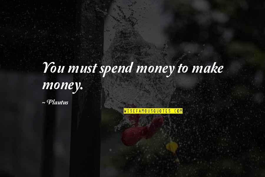 Maguila Vs Falconi Quotes By Plautus: You must spend money to make money.