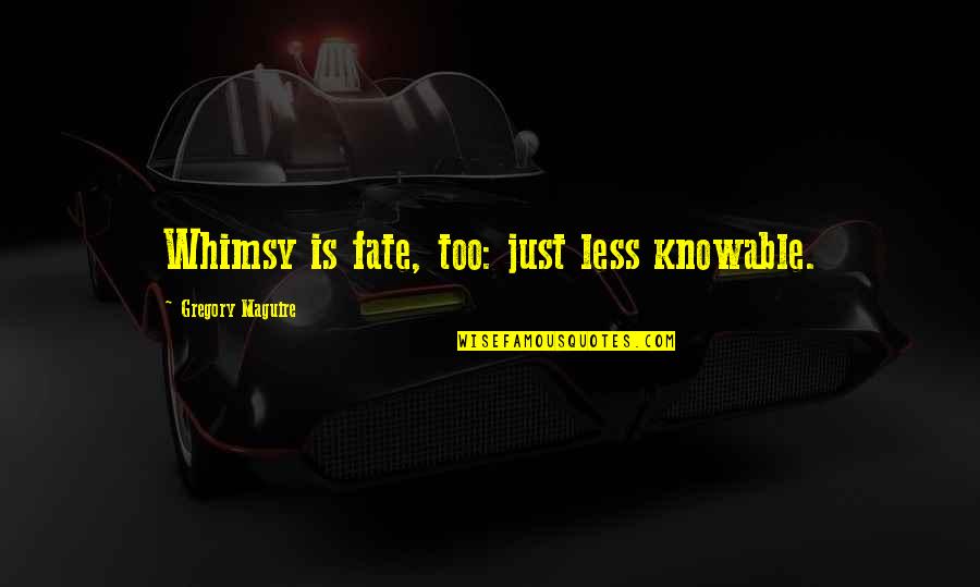 Maguire Quotes By Gregory Maguire: Whimsy is fate, too: just less knowable. Maguire Quotes By Gregory Maguire: Whimsy is fate, too: just less knowable.