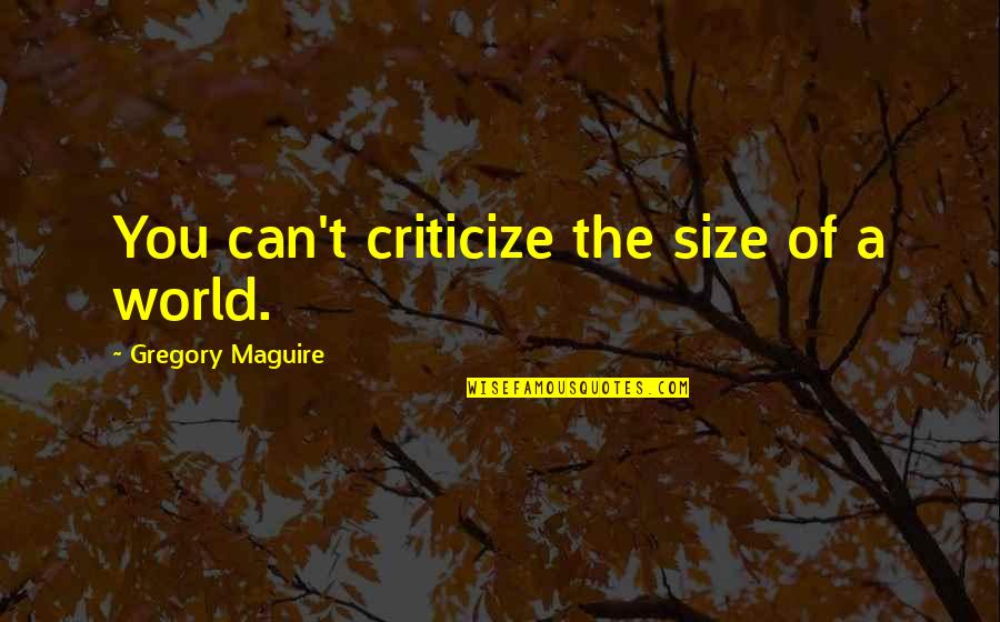 Maguire Quotes By Gregory Maguire: You can't criticize the size of a world. Maguire Quotes By Gregory Maguire: You can't criticize the size of a world.
