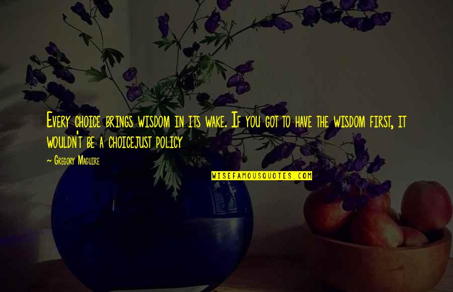 Maguire Quotes By Gregory Maguire: Every choice brings wisdom in its wake. If Maguire Quotes By Gregory Maguire: Every choice brings wisdom in its wake. If