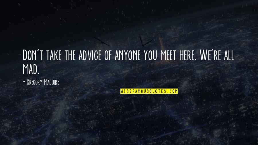 Maguire Quotes By Gregory Maguire: Don't take the advice of anyone you meet Maguire Quotes By Gregory Maguire: Don't take the advice of anyone you meet