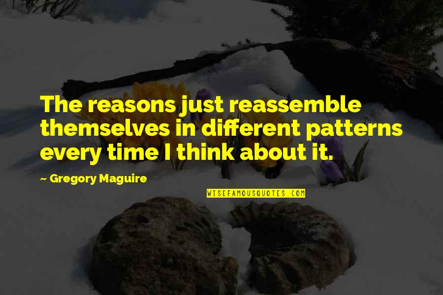 Maguire Quotes By Gregory Maguire: The reasons just reassemble themselves in different patterns Maguire Quotes By Gregory Maguire: The reasons just reassemble themselves in different patterns