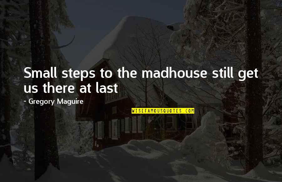 Maguire Quotes By Gregory Maguire: Small steps to the madhouse still get us Maguire Quotes By Gregory Maguire: Small steps to the madhouse still get us