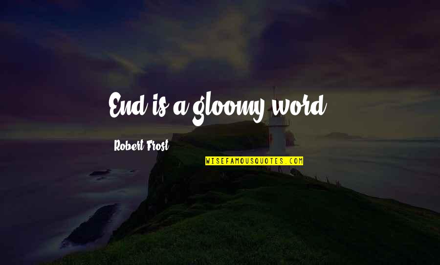 Magwitch Being Pip's Benefactor Quotes By Robert Frost: End is a gloomy word. Magwitch Being Pip's Benefactor Quotes By Robert Frost: End is a gloomy word.