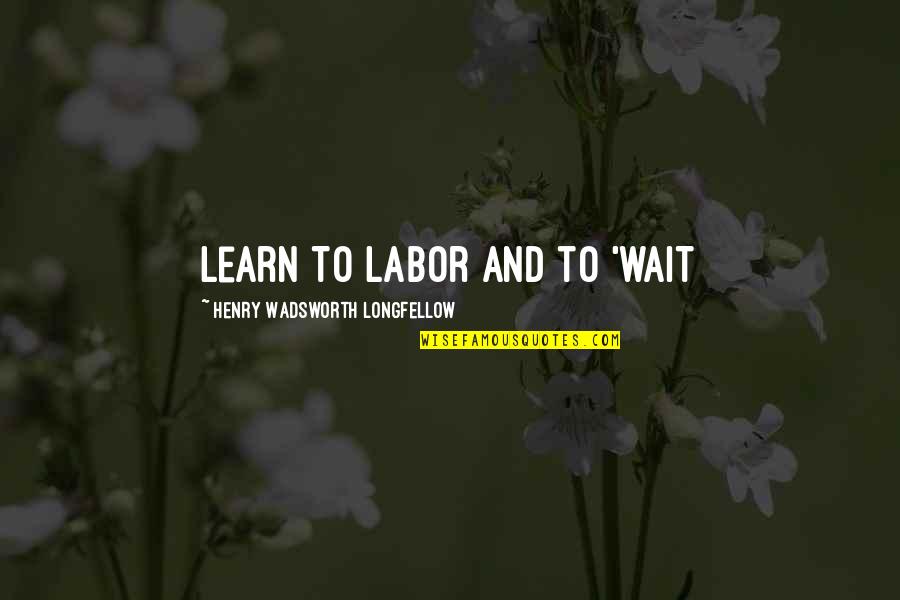 Magyars Quotes By Henry Wadsworth Longfellow: Learn To Labor and to 'WAIT