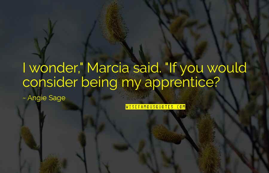 Magyk Quotes By Angie Sage: I wonder," Marcia said. "If you would consider