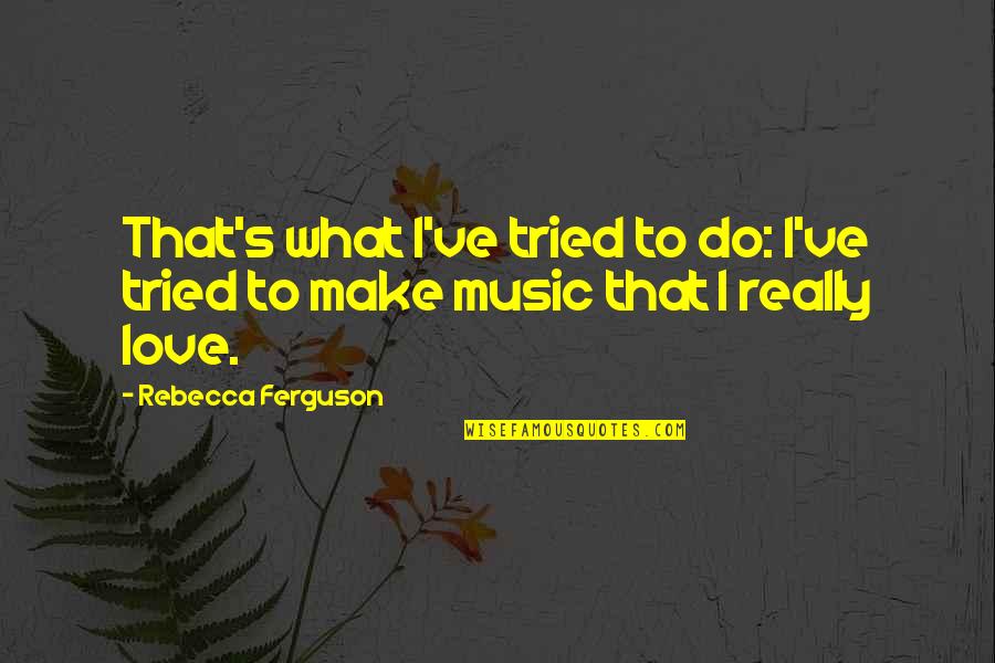 Mahabharata Life Quotes By Rebecca Ferguson: That's what I've tried to do: I've tried Mahabharata Life Quotes By Rebecca Ferguson: That's what I've tried to do: I've tried