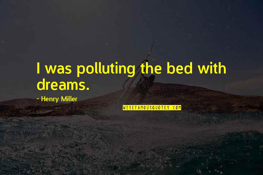 Mahabharata Telugu Quotes By Henry Miller: I was polluting the bed with dreams. Mahabharata Telugu Quotes By Henry Miller: I was polluting the bed with dreams.