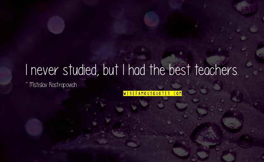 Mahaguru Merapi Quotes By Mstislav Rostropovich: I never studied, but I had the best Mahaguru Merapi Quotes By Mstislav Rostropovich: I never studied, but I had the best