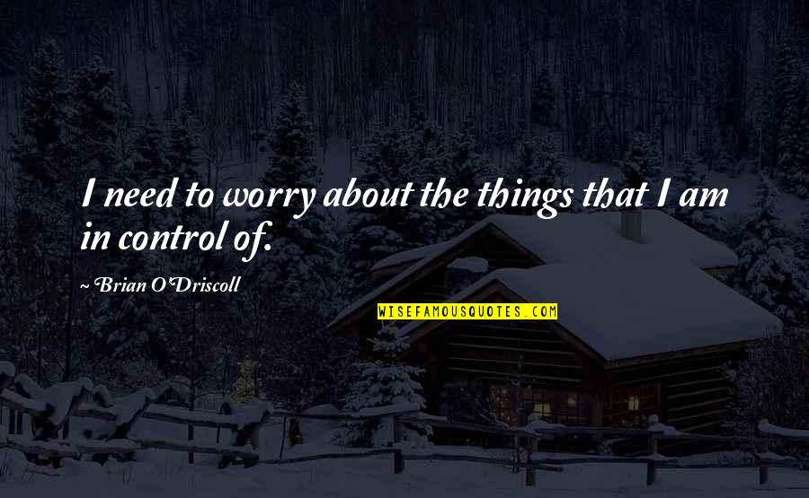 Mahaguru Spontan Quotes By Brian O'Driscoll: I need to worry about the things that Mahaguru Spontan Quotes By Brian O'Driscoll: I need to worry about the things that